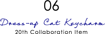 06: Dress-up Cat Keycharm - 20th Collaboration Item