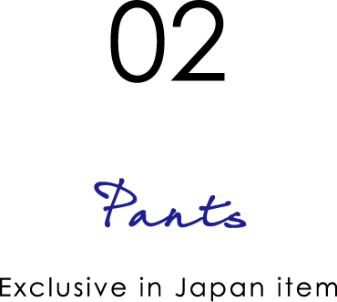 02: Pants - Exclusive in Japan item