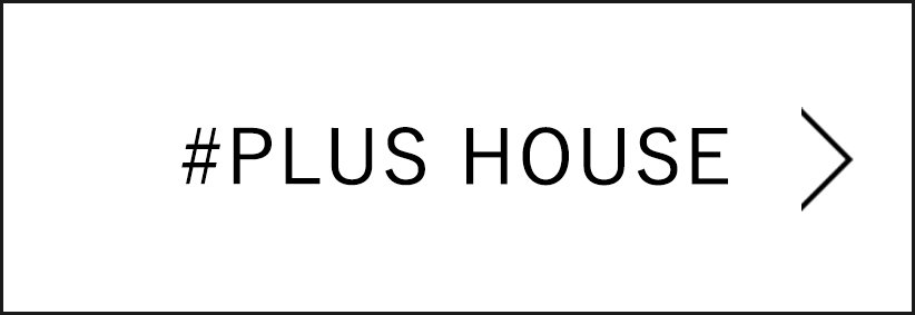 #PLUS HOUSE